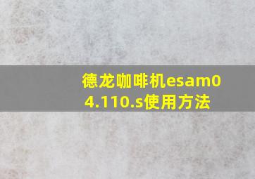 德龙咖啡机esam04.110.s使用方法