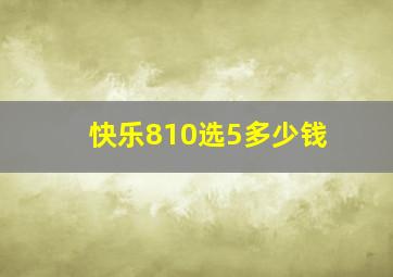 快乐810选5多少钱