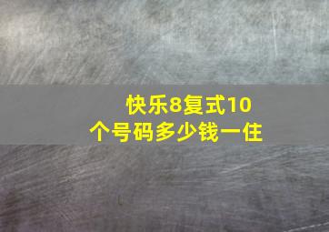 快乐8复式10个号码多少钱一住