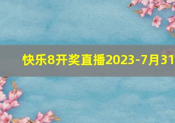 快乐8开奖直播2023-7月31