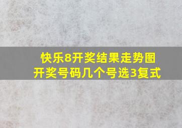 快乐8开奖结果走势图开奖号码几个号选3复式