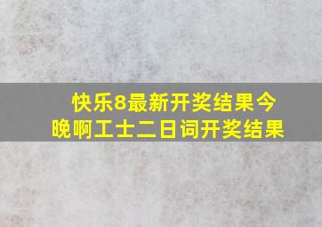 快乐8最新开奖结果今晚啊工士二日词开奖结果