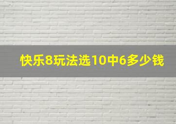 快乐8玩法选10中6多少钱