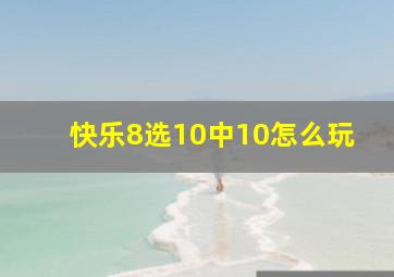 快乐8选10中10怎么玩