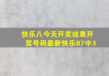 快乐八今天开奖结果开奖号码最新快乐87中3