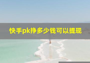 快手pk挣多少钱可以提现