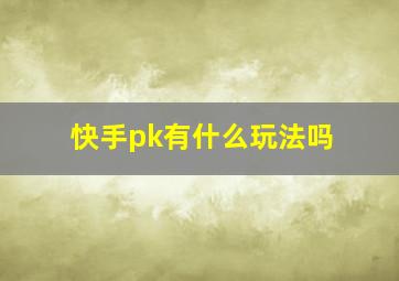 快手pk有什么玩法吗