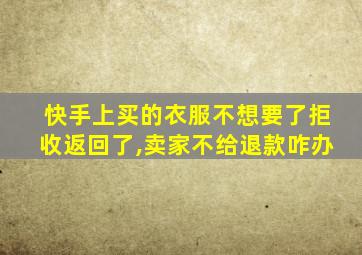 快手上买的衣服不想要了拒收返回了,卖家不给退款咋办