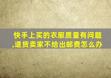 快手上买的衣服质量有问题,退货卖家不给出邮费怎么办