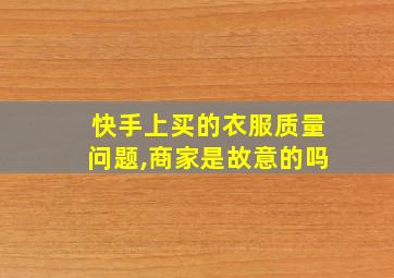 快手上买的衣服质量问题,商家是故意的吗