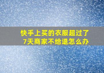 快手上买的衣服超过了7天商家不给退怎么办