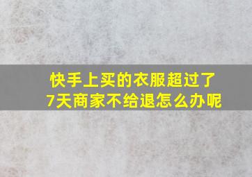 快手上买的衣服超过了7天商家不给退怎么办呢