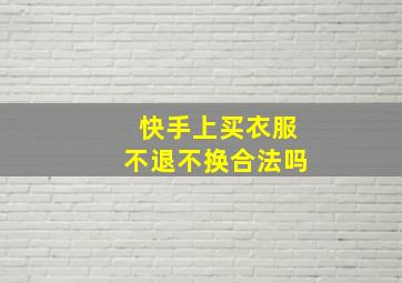 快手上买衣服不退不换合法吗