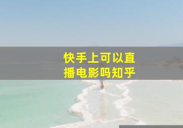 快手上可以直播电影吗知乎