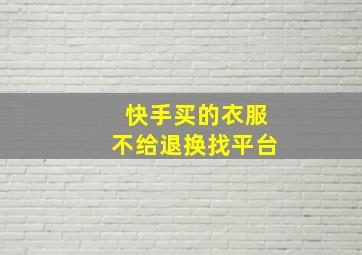 快手买的衣服不给退换找平台