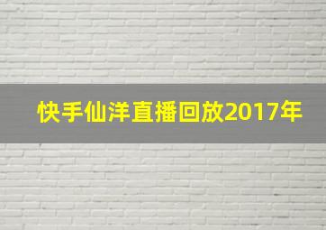 快手仙洋直播回放2017年