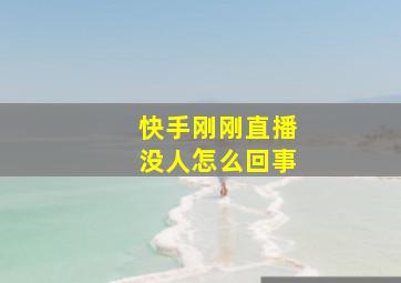 快手刚刚直播没人怎么回事