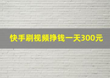 快手刷视频挣钱一天300元