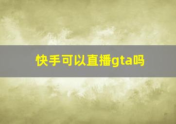 快手可以直播gta吗