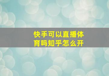 快手可以直播体育吗知乎怎么开