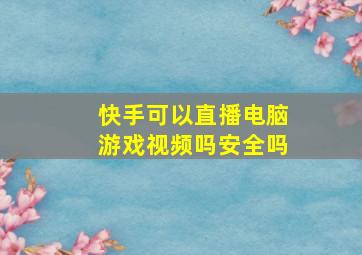 快手可以直播电脑游戏视频吗安全吗