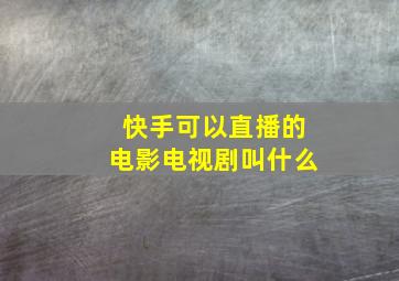 快手可以直播的电影电视剧叫什么