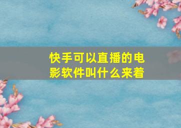 快手可以直播的电影软件叫什么来着