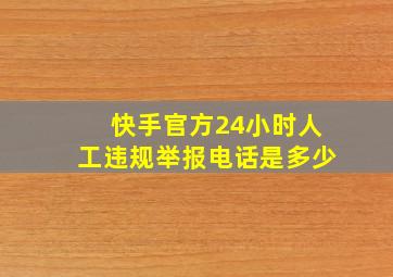 快手官方24小时人工违规举报电话是多少