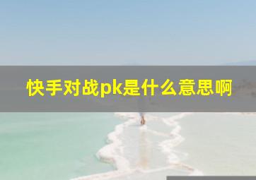 快手对战pk是什么意思啊