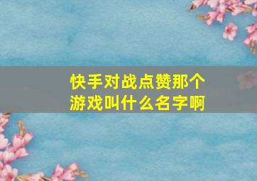 快手对战点赞那个游戏叫什么名字啊