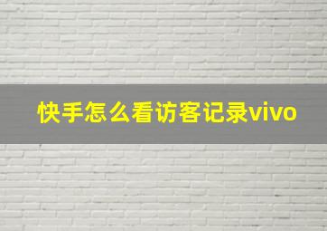 快手怎么看访客记录vivo