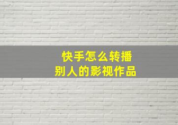 快手怎么转播别人的影视作品