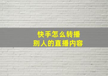 快手怎么转播别人的直播内容