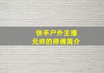 快手户外主播元帅的师傅简介