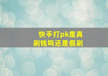 快手打pk是真刷钱吗还是假刷