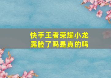 快手王者荣耀小龙露脸了吗是真的吗