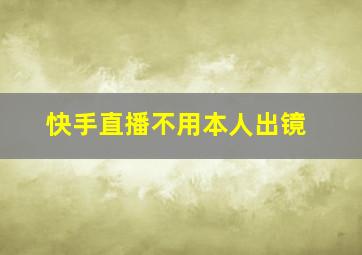 快手直播不用本人出镜