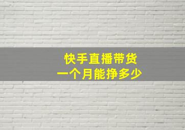 快手直播带货一个月能挣多少