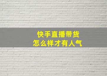 快手直播带货怎么样才有人气