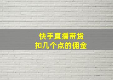 快手直播带货扣几个点的佣金