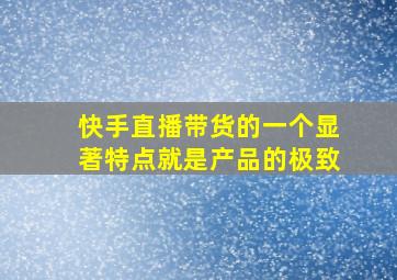 快手直播带货的一个显著特点就是产品的极致