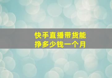 快手直播带货能挣多少钱一个月