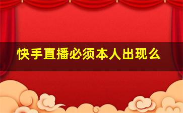 快手直播必须本人出现么