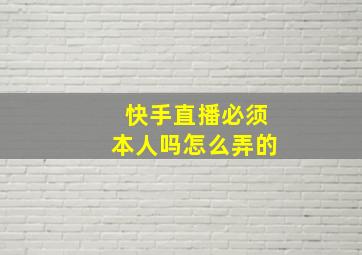 快手直播必须本人吗怎么弄的