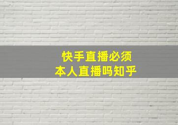 快手直播必须本人直播吗知乎