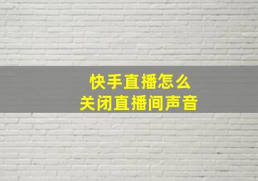 快手直播怎么关闭直播间声音