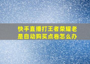 快手直播打王者荣耀老是自动购买点卷怎么办