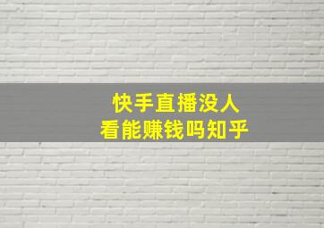 快手直播没人看能赚钱吗知乎