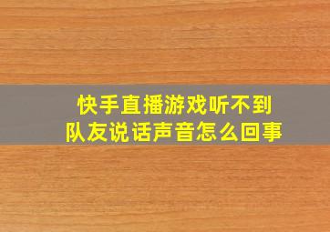 快手直播游戏听不到队友说话声音怎么回事