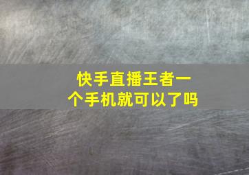 快手直播王者一个手机就可以了吗